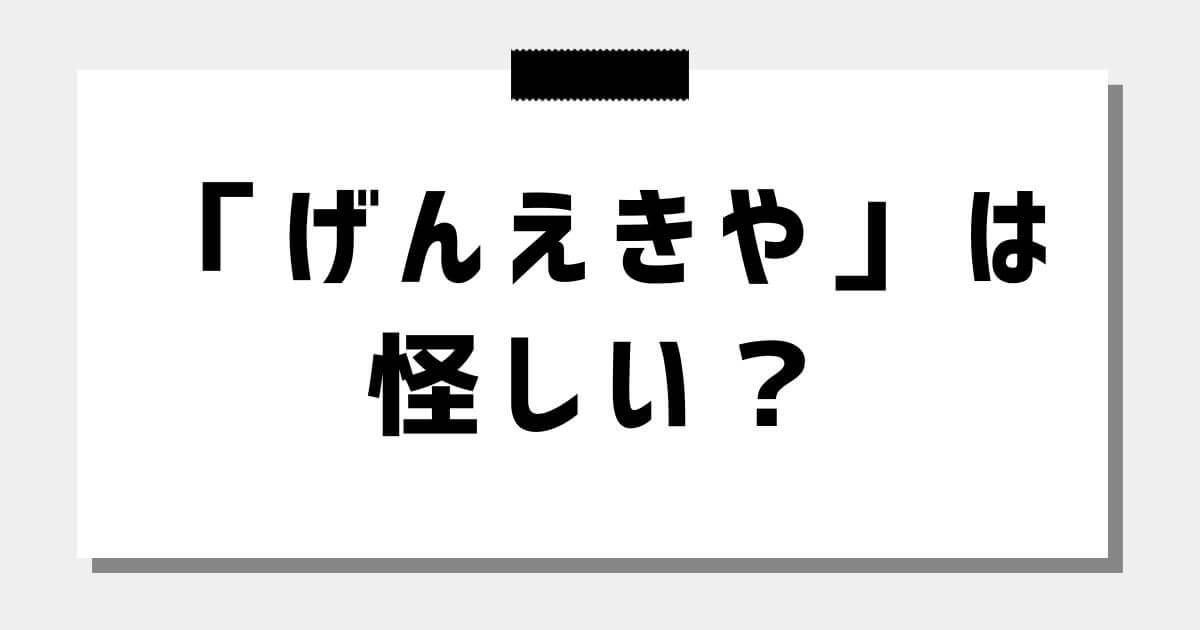 げんえきやは怪しい？